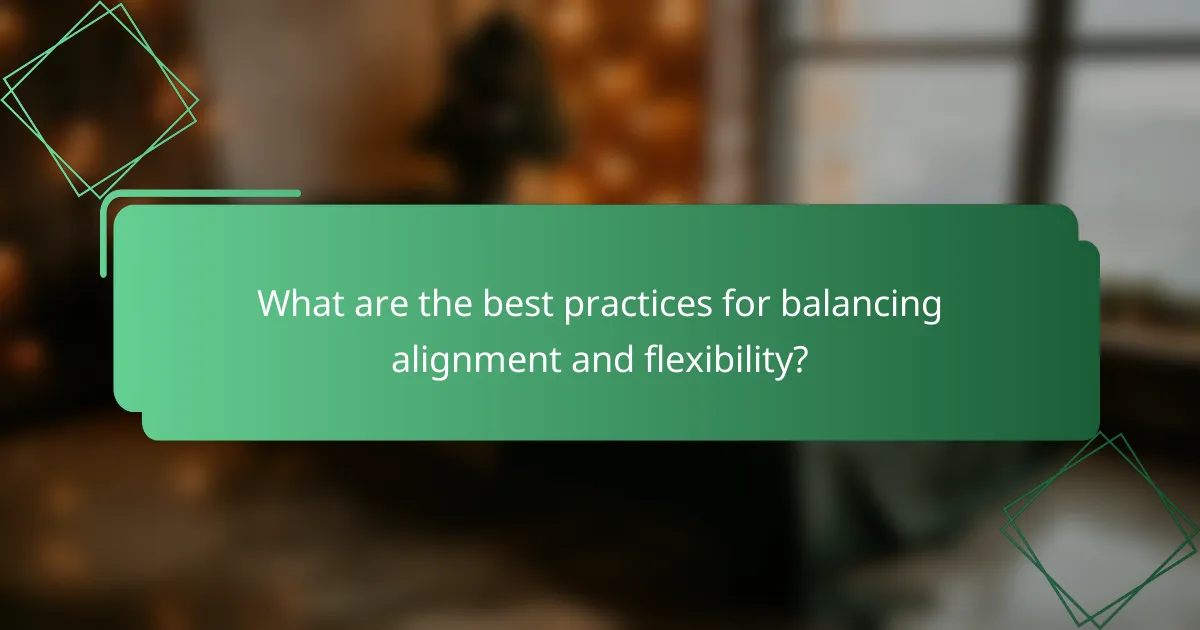 What are the best practices for balancing alignment and flexibility?