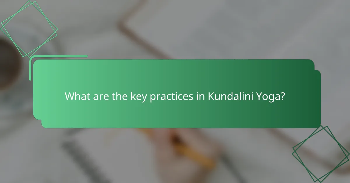 What are the key practices in Kundalini Yoga?